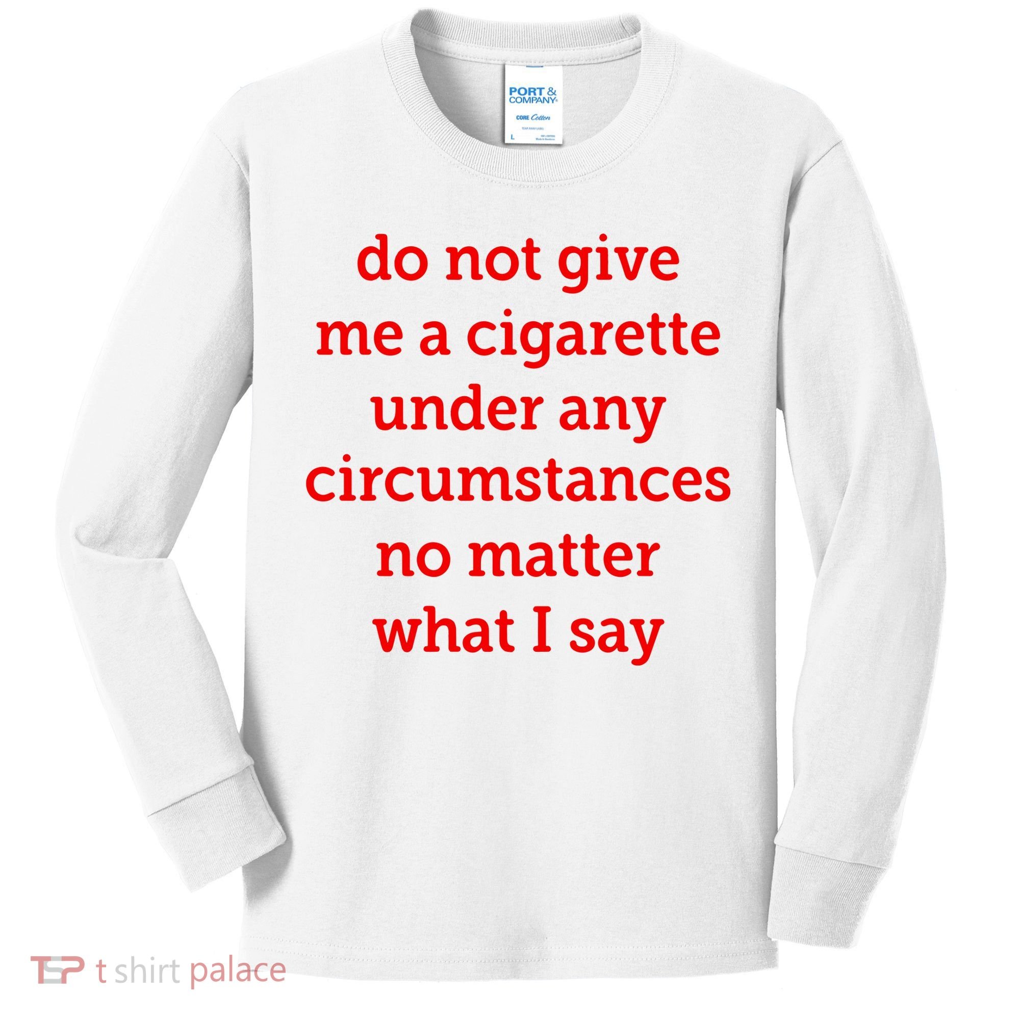 Do Not Give Me A Cigarette Under Any Circumstances No Matter What I Say Kids Long Sleeve Shirt