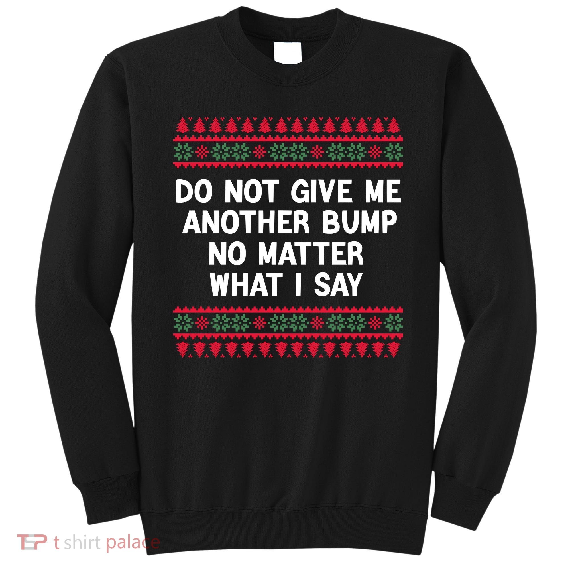 Do Not Give Me Another Bump No Matter What I Say Christmas Sweatshirt