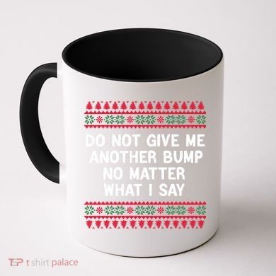 Do Not Give Me Another Bump No Matter What I Say Christmas Coffee Mug
