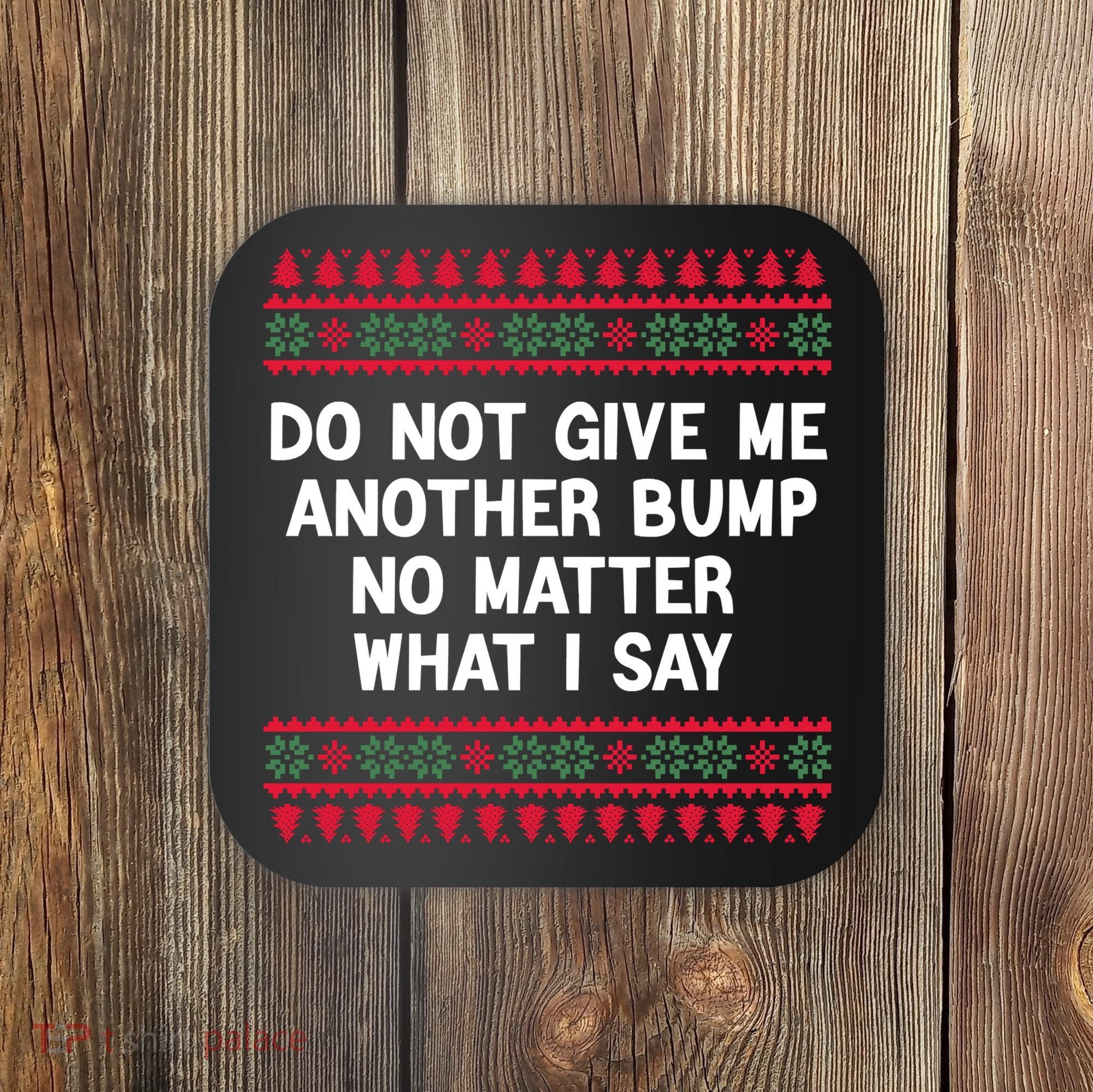 Do Not Give Me Another Bump No Matter What I Say Christmas Coaster