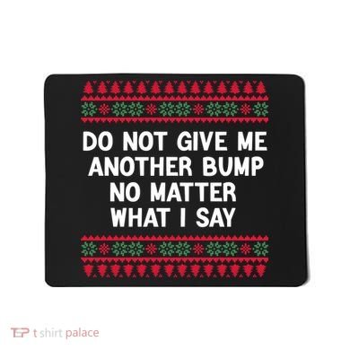 Do Not Give Me Another Bump No Matter What I Say Christmas Mousepad