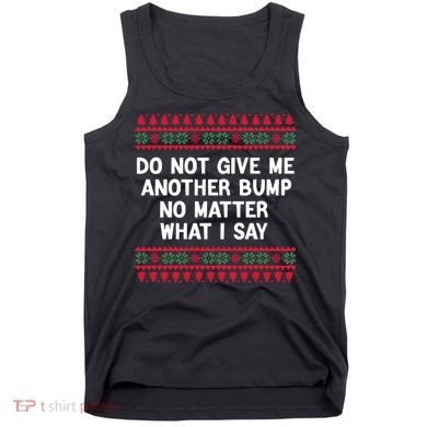 Do Not Give Me Another Bump No Matter What I Say Christmas Tank Top