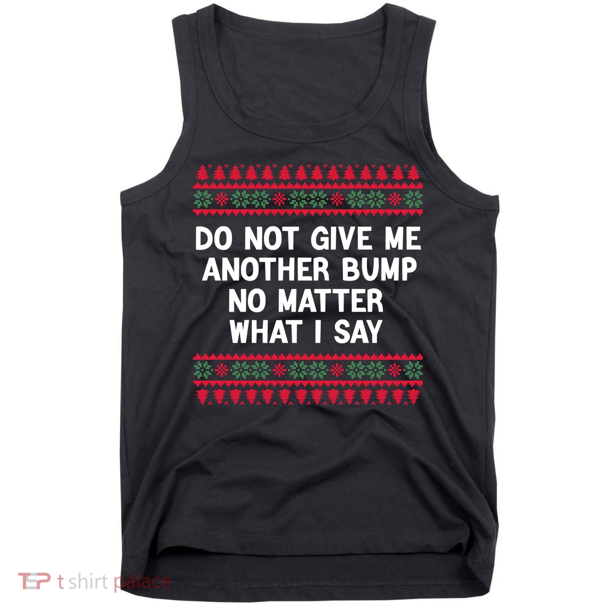 Do Not Give Me Another Bump No Matter What I Say Christmas Tank Top