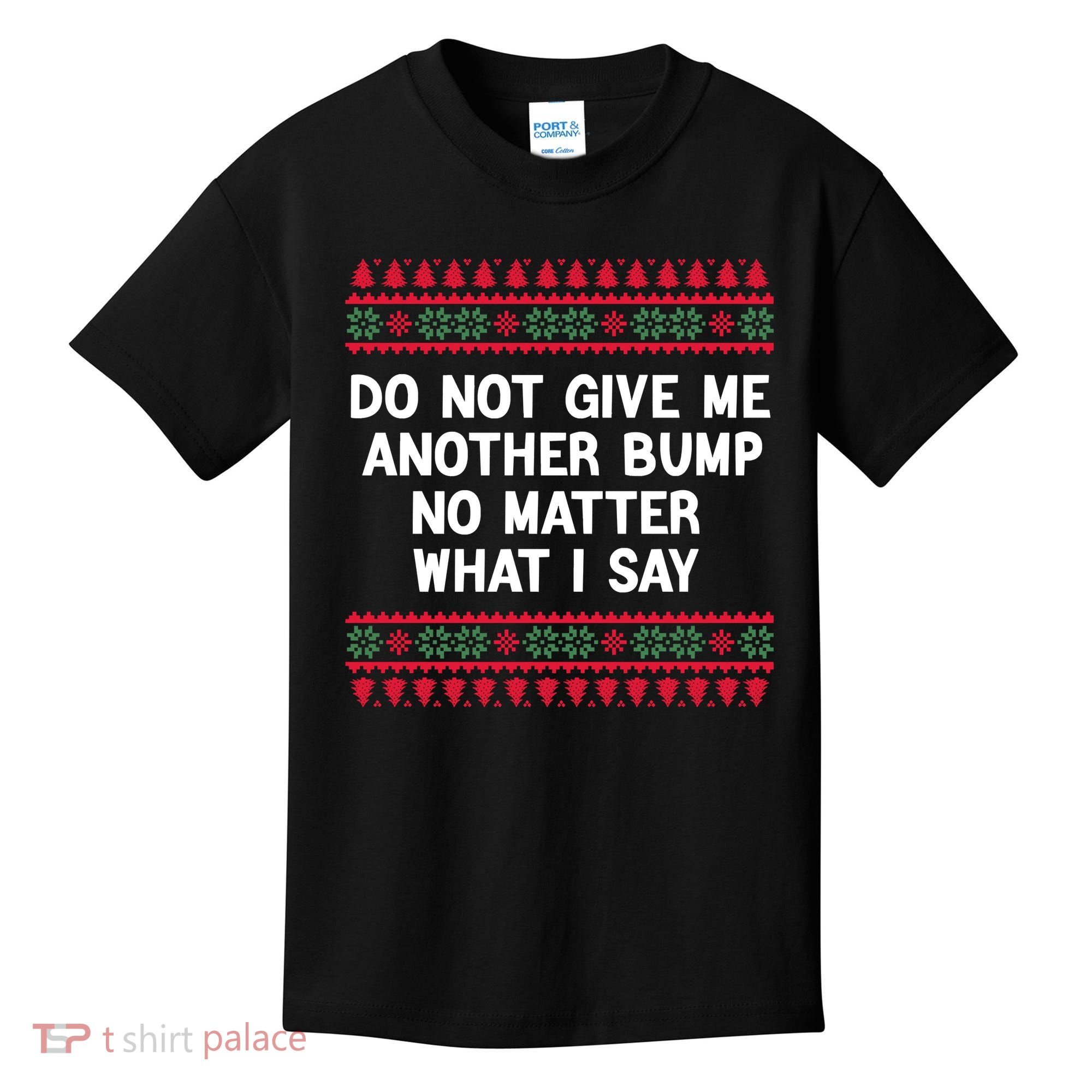 Do Not Give Me Another Bump No Matter What I Say Christmas Kids T-Shirt