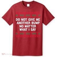 Do Not Give Me Another Bump No Matter What I Say Christmas T-Shirt thumb 0
