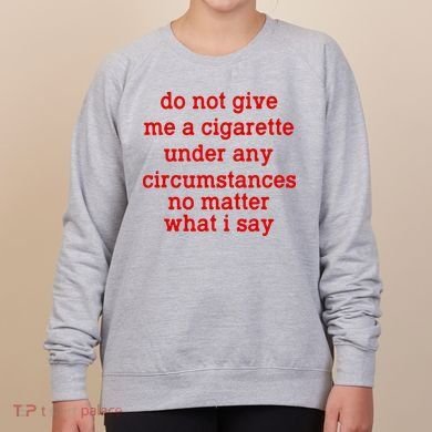Do Not Give Me A Cigarette Under Any Circumstances Women's Sweatshirt