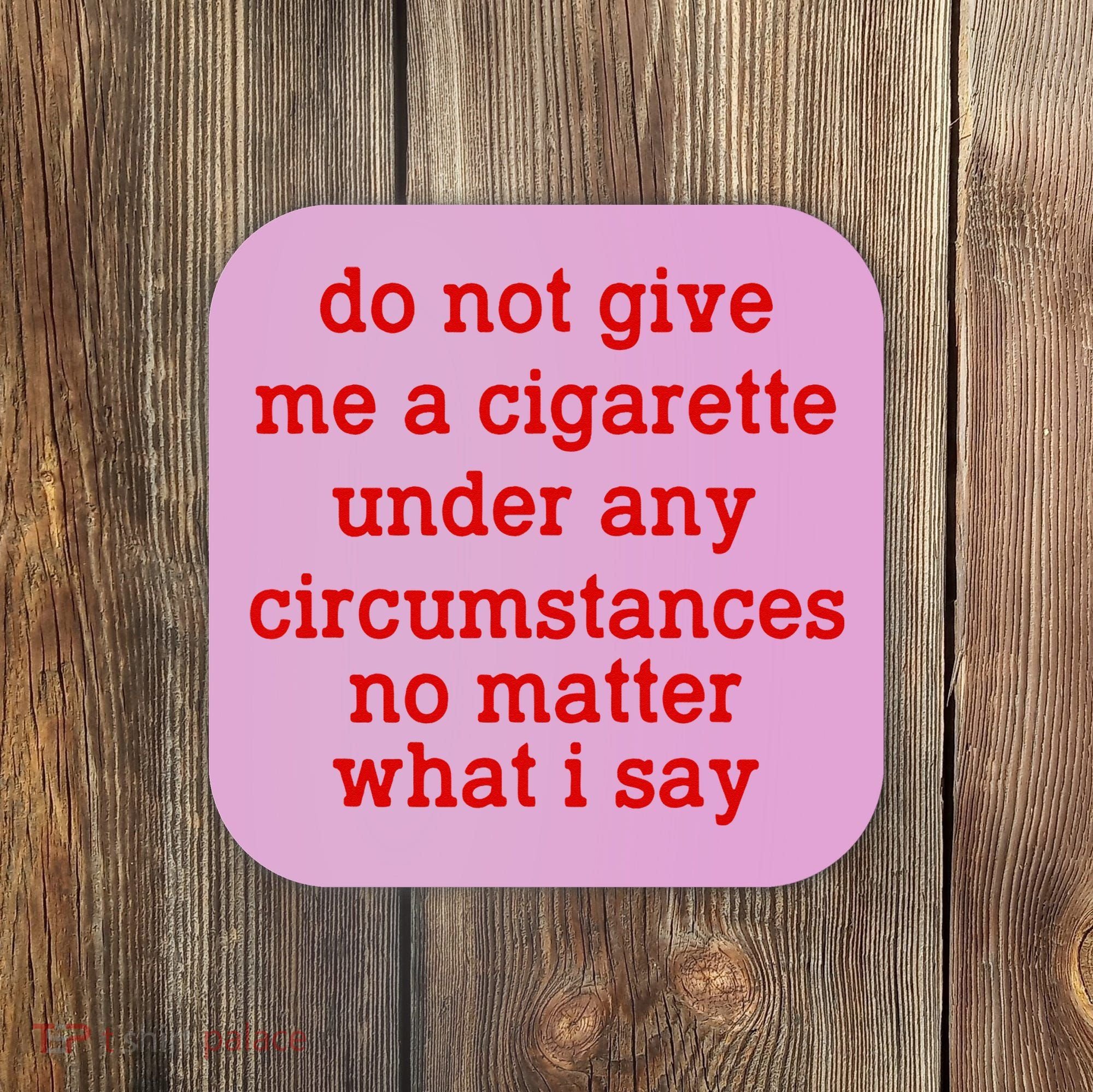 Do Not Give Me A Cigarette Under Any Circumstances Coaster