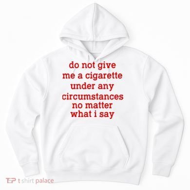 Do Not Give Me A Cigarette Under Any Circumstances Hoodie