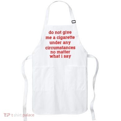 Do Not Give Me A Cigarette Under Any Circumstances Apron