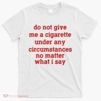 Do Not Give Me A Cigarette Under Any Circumstances T-Shirt thumb 0