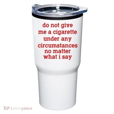 Do Not Give Me A Cigarette Under Any Circumstances Tumbler