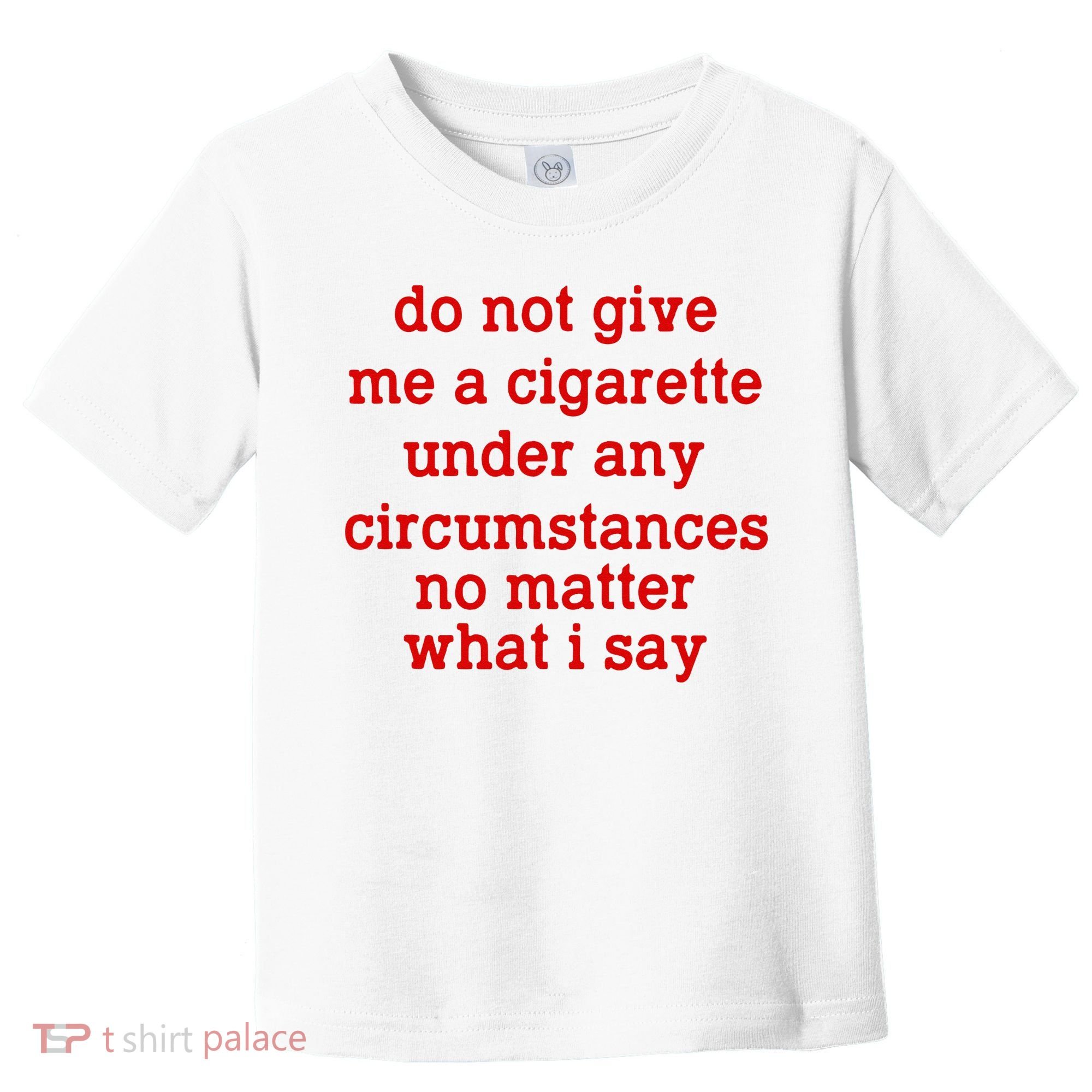 Do Not Give Me A Cigarette Under Any Circumstances Toddler T-Shirt