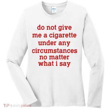 Do Not Give Me A Cigarette Under Any Circumstances Women's Long Sleeve Shirt