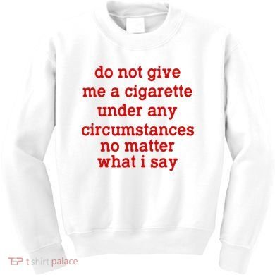 Do Not Give Me A Cigarette Under Any Circumstances Kids Sweatshirt