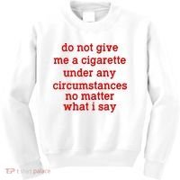 Do Not Give Me A Cigarette Under Any Circumstances Kids Sweatshirt thumb 0