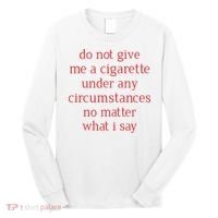 Do Not Give Me A Cigarette Under Any Circumstances No Matter What I Say Long Sleeve Shirt thumb 0