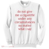 Do Not Give Me A Cigarette Under Any Circumstances No Matter What I Say Sweatshirt thumb 0