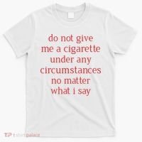 Do Not Give Me A Cigarette Under Any Circumstances No Matter What I Say T-Shirt thumb 0