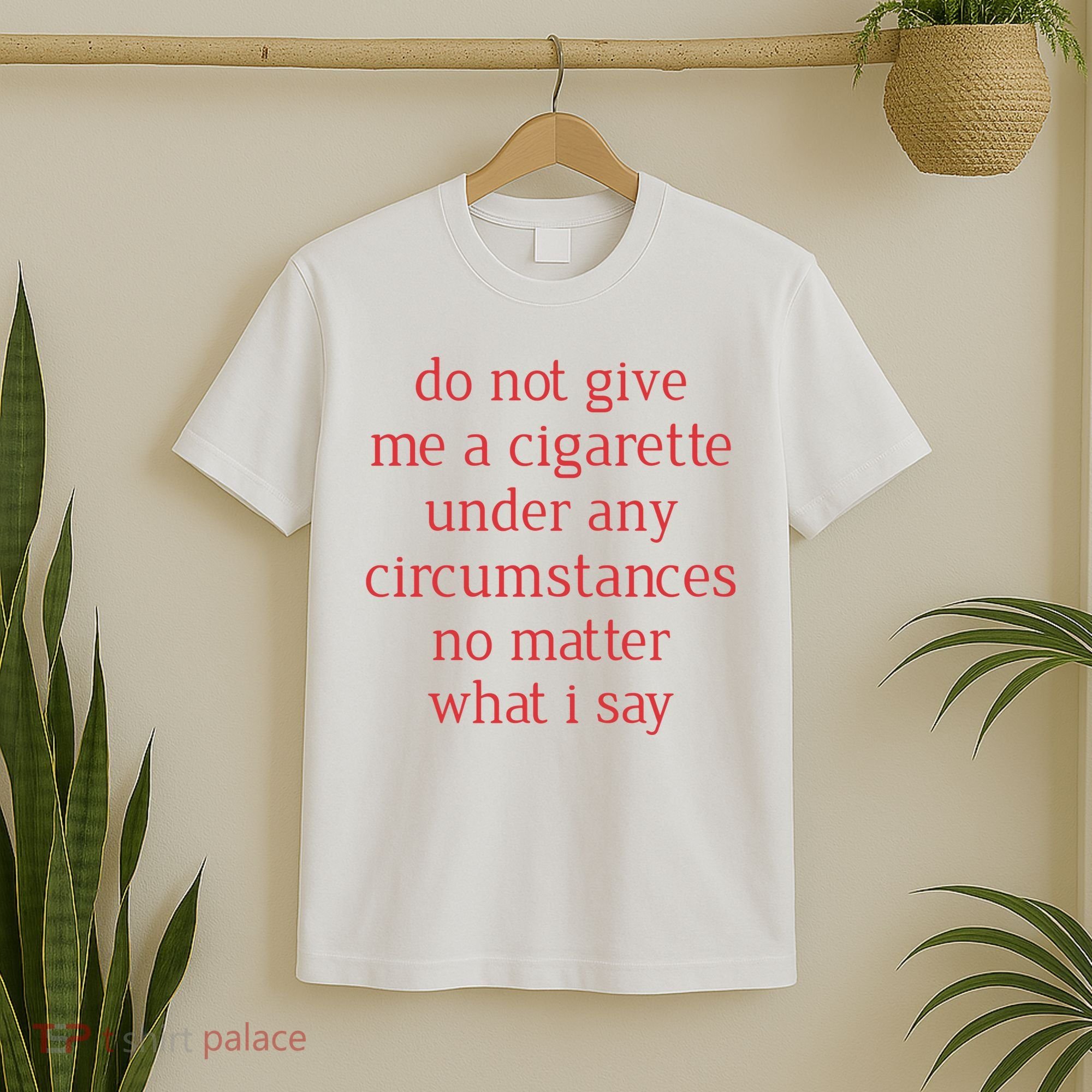 Do Not Give Me A Cigarette Under Any Circumstances No Matter What I Say T-Shirt
