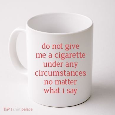 Do Not Give Me A Cigarette Under Any Circumstances No Matter What I Say Coffee Mug