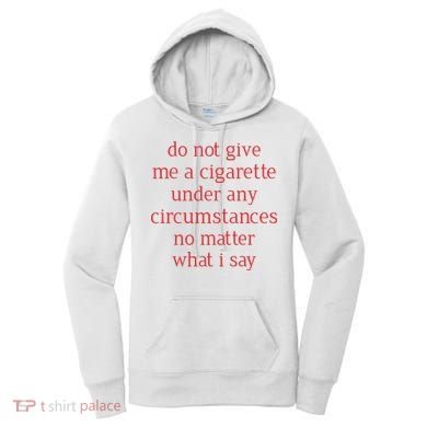 Do Not Give Me A Cigarette Under Any Circumstances No Matter What I Say Women's Hoodie