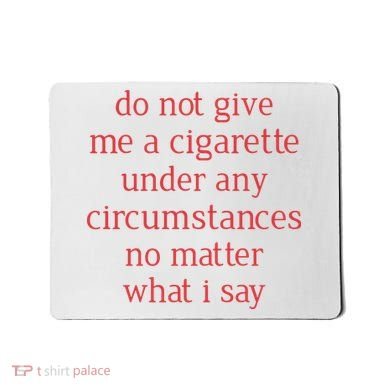 Do Not Give Me A Cigarette Under Any Circumstances No Matter What I Say Mousepad