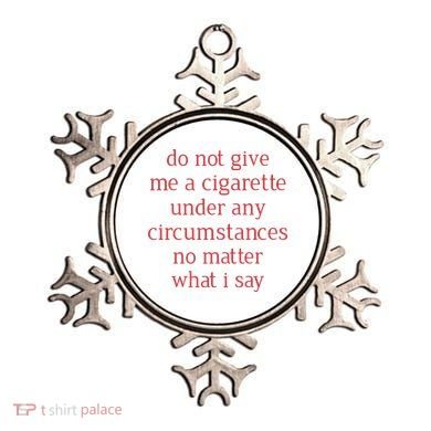 Do Not Give Me A Cigarette Under Any Circumstances No Matter What I Say Ornament