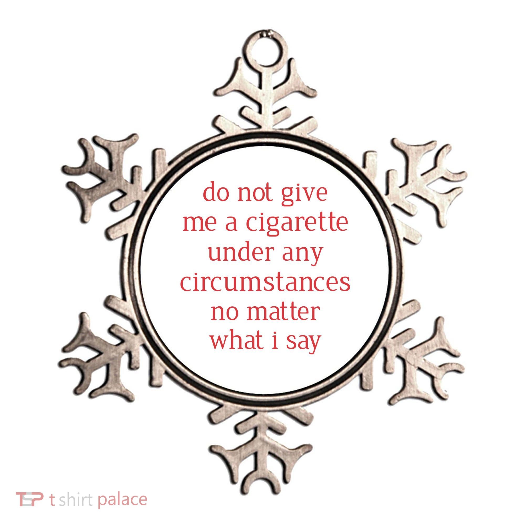 Do Not Give Me A Cigarette Under Any Circumstances No Matter What I Say Ornament