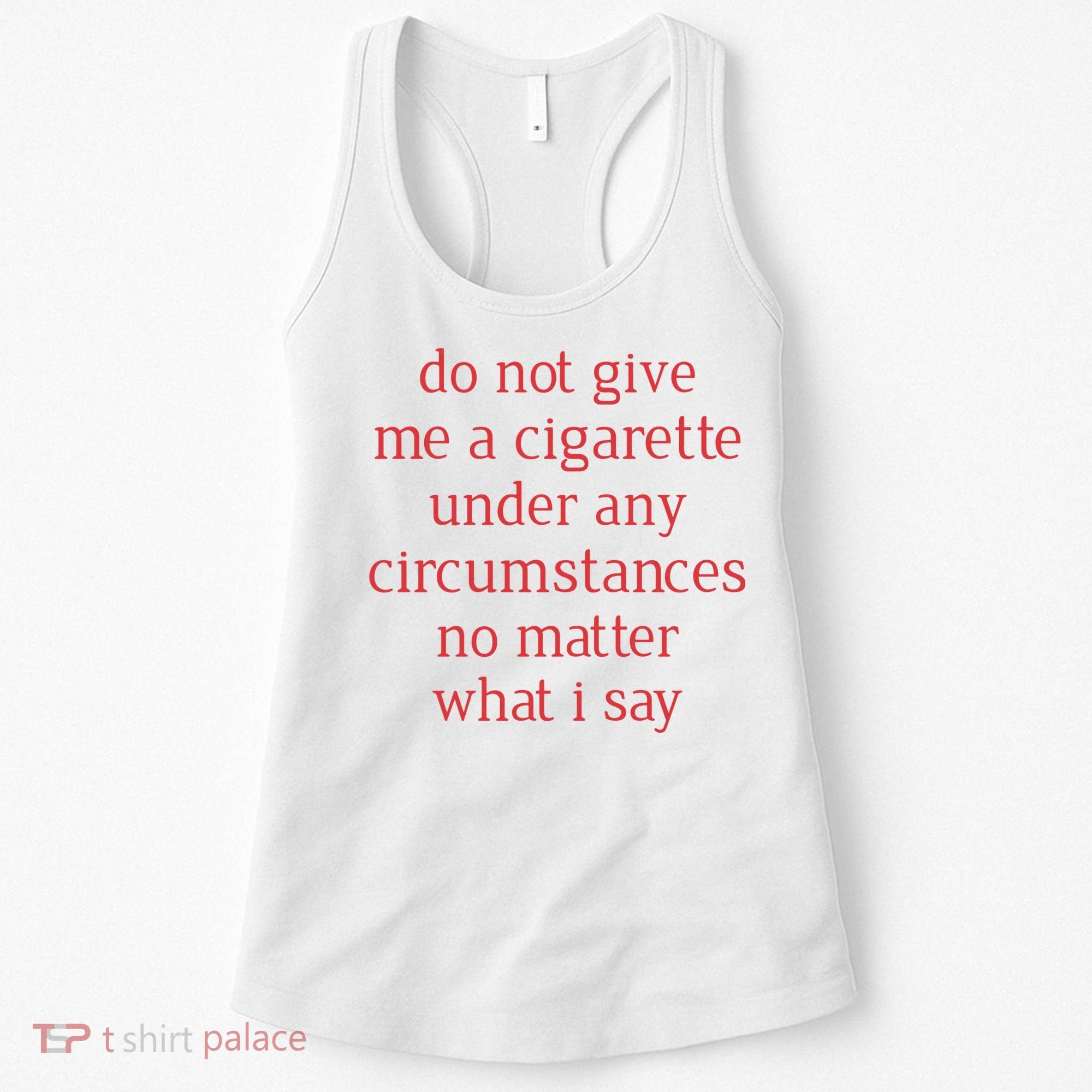 Do Not Give Me A Cigarette Under Any Circumstances No Matter What I Say Women's Tank Top