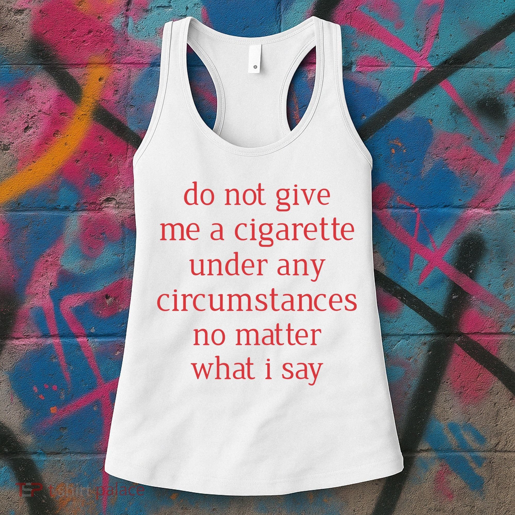 Do Not Give Me A Cigarette Under Any Circumstances No Matter What I Say Women's Tank Top