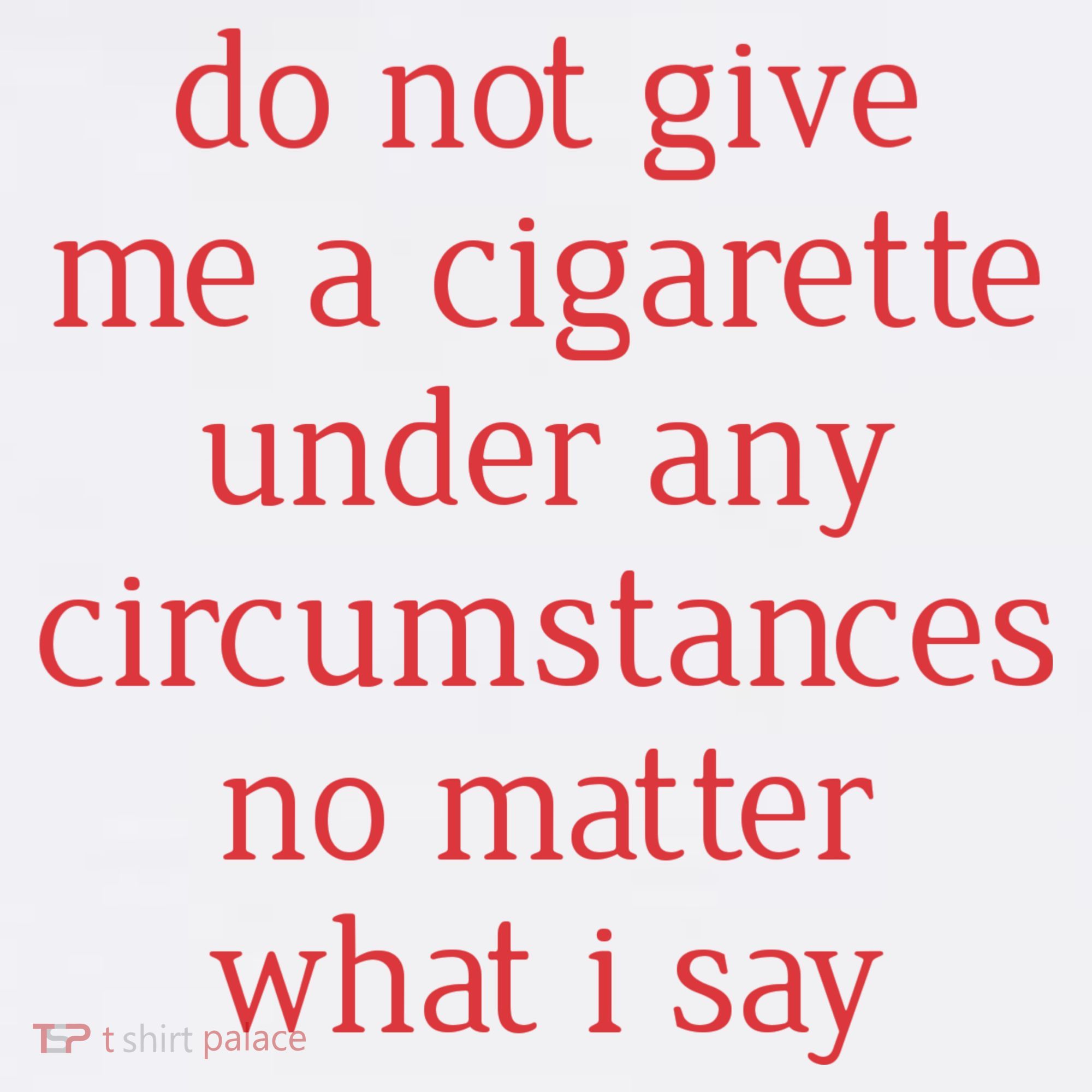 Do Not Give Me A Cigarette Under Any Circumstances No Matter What I Say Women's Tank Top
