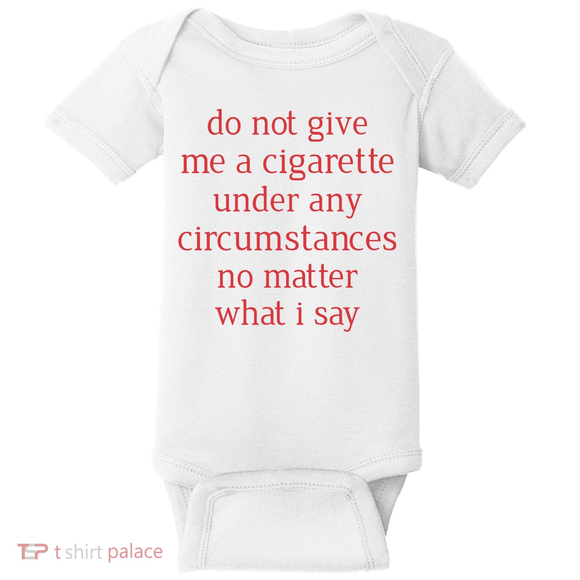 Do Not Give Me A Cigarette Under Any Circumstances No Matter What I Say Baby Bodysuit