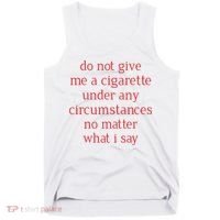 Do Not Give Me A Cigarette Under Any Circumstances No Matter What I Say Tank Top thumb 0