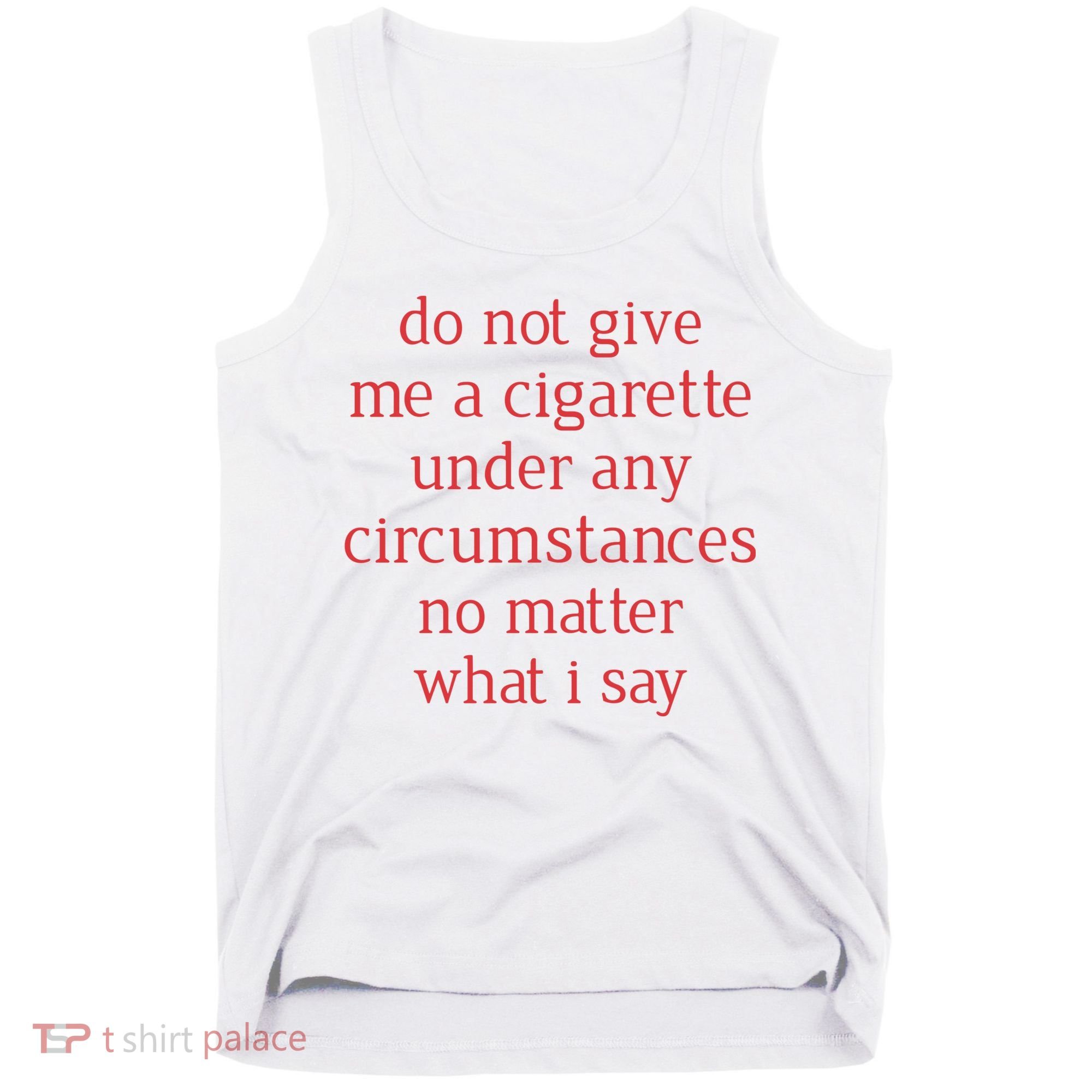 Do Not Give Me A Cigarette Under Any Circumstances No Matter What I Say Tank Top
