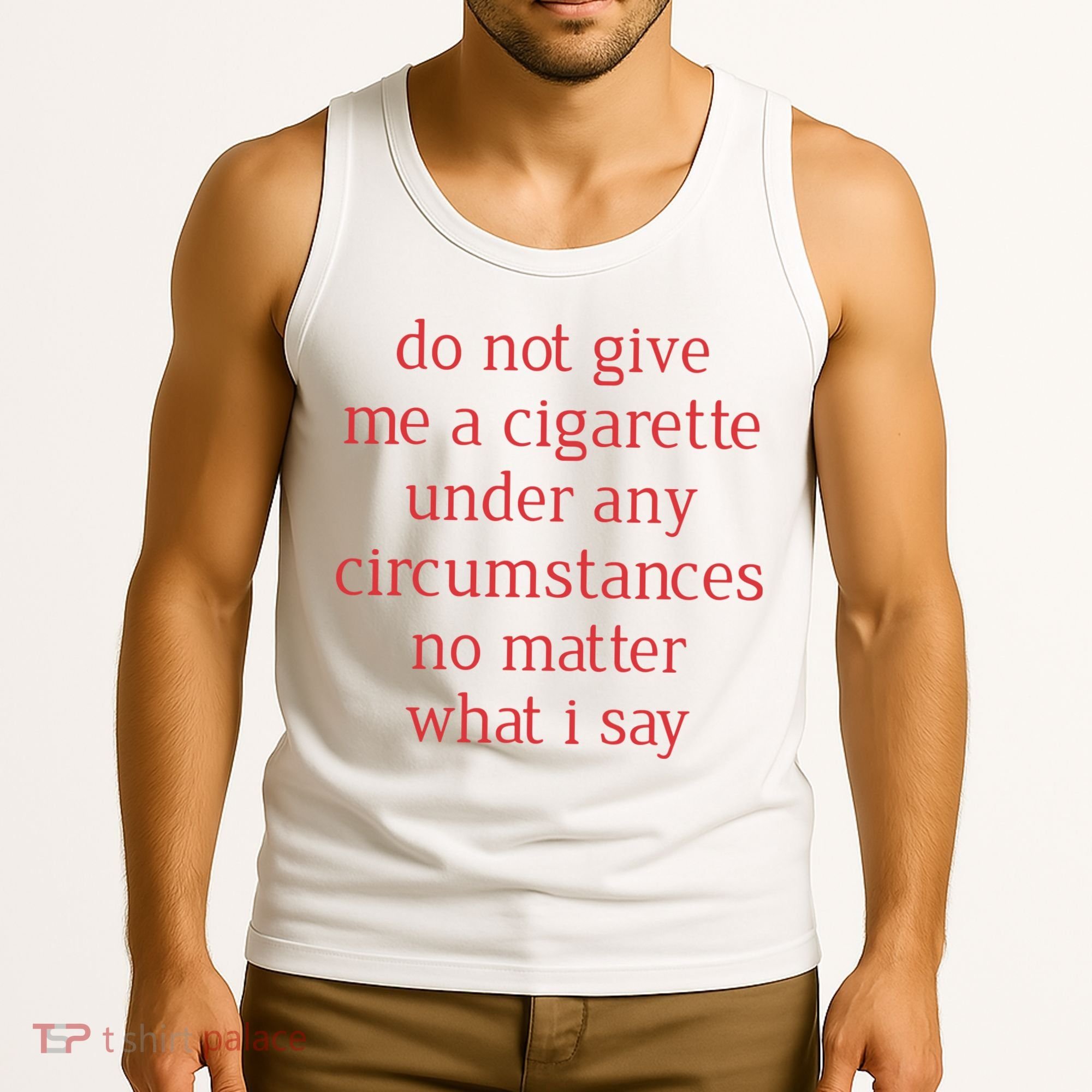 Do Not Give Me A Cigarette Under Any Circumstances No Matter What I Say Tank Top