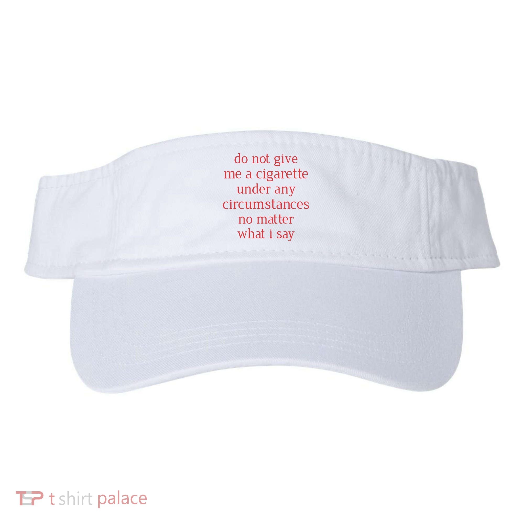 Do Not Give Me A Cigarette Under Any Circumstances No Matter What I Say Visor