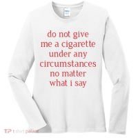 Do Not Give Me A Cigarette Under Any Circumstances No Matter What I Say Women's Long Sleeve Shirt thumb 0