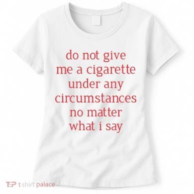 Do Not Give Me A Cigarette Under Any Circumstances No Matter What I Say Women's T-Shirt