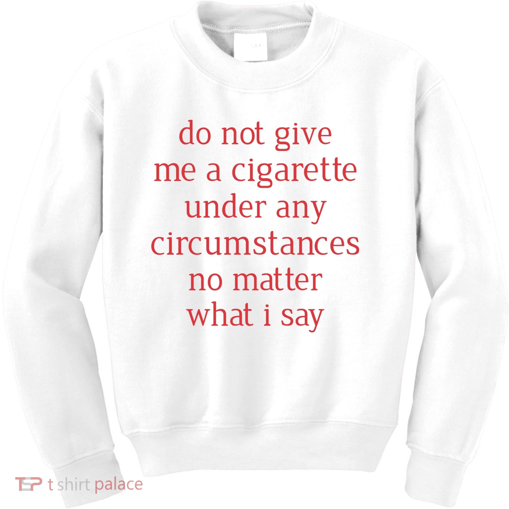 Do Not Give Me A Cigarette Under Any Circumstances No Matter What I Say Kids Sweatshirt