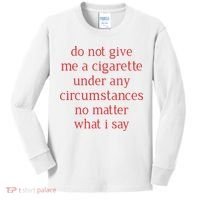 Do Not Give Me A Cigarette Under Any Circumstances No Matter What I Say Kids Long Sleeve Shirt thumb 0