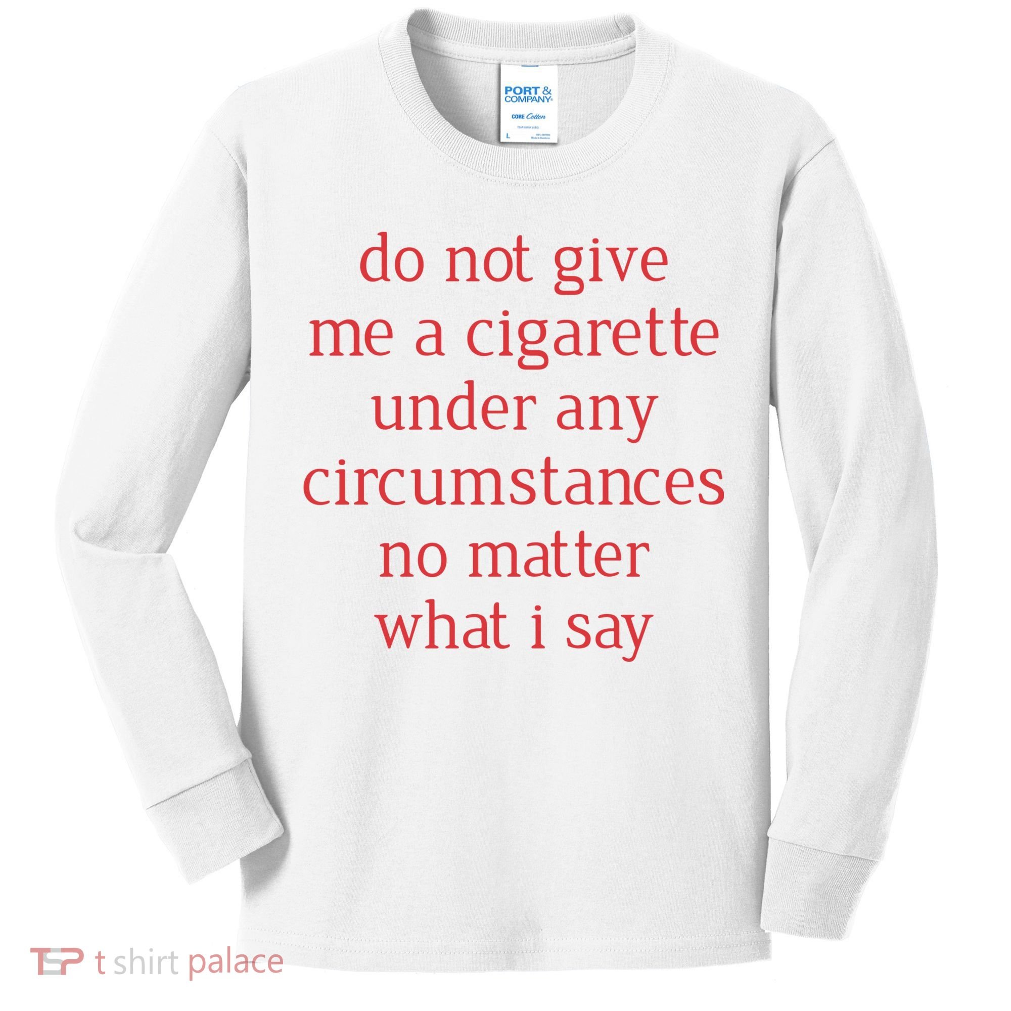 Do Not Give Me A Cigarette Under Any Circumstances No Matter What I Say Kids Long Sleeve Shirt