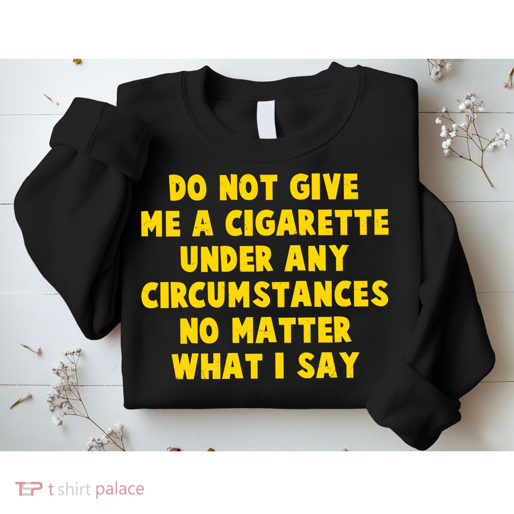 Do Not Give Me A Cigarette Under Any Circumstances No Matter What I Say Sweatshirt