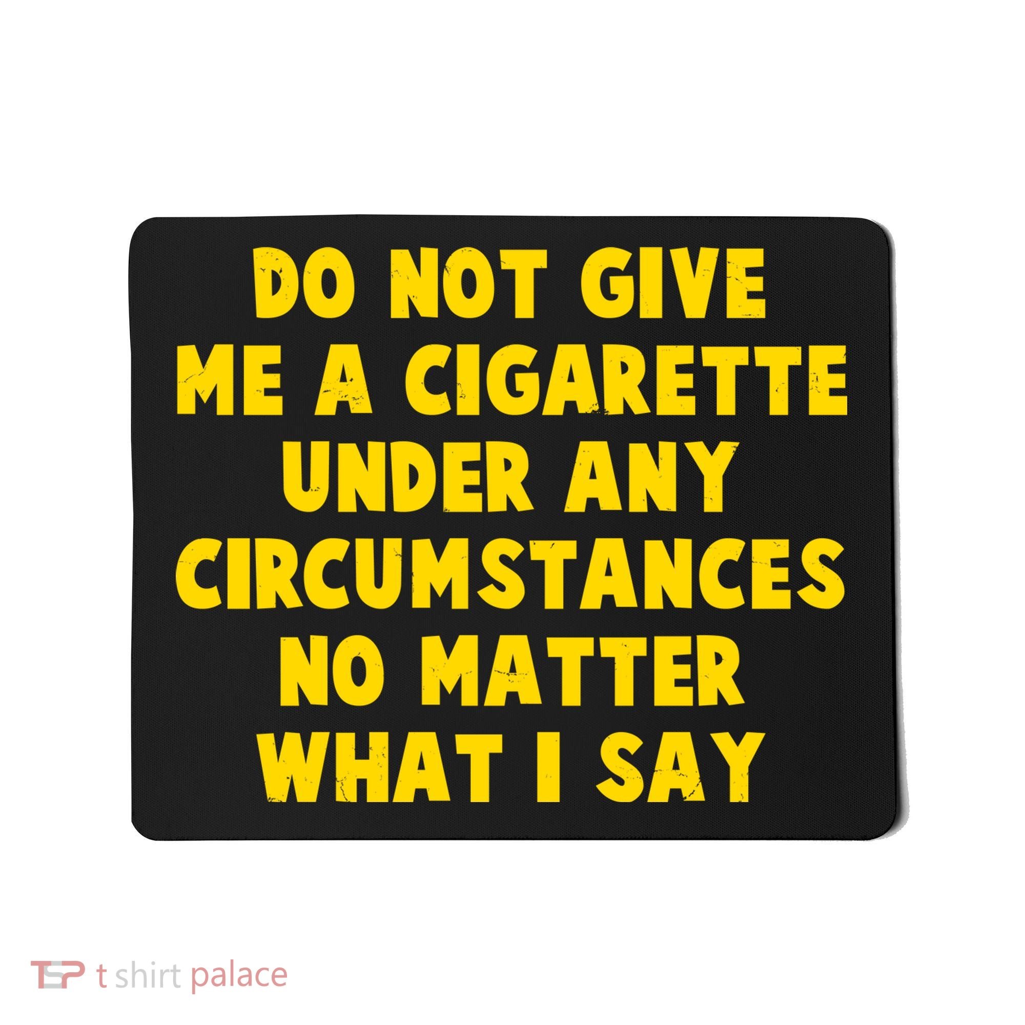 Do Not Give Me A Cigarette Under Any Circumstances No Matter What I Say Mousepad
