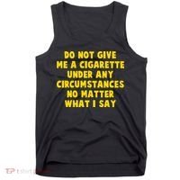 Do Not Give Me A Cigarette Under Any Circumstances No Matter What I Say Tank Top thumb 0