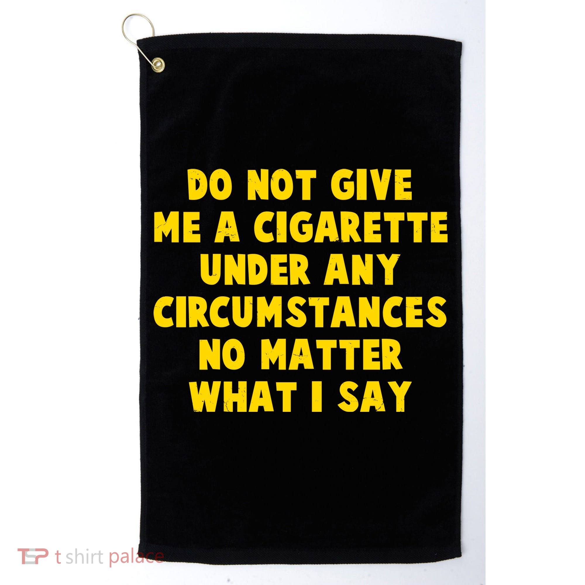 Do Not Give Me A Cigarette Under Any Circumstances No Matter What I Say Golf Towel