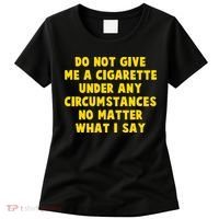 Do Not Give Me A Cigarette Under Any Circumstances No Matter What I Say Women's T-Shirt thumb 0