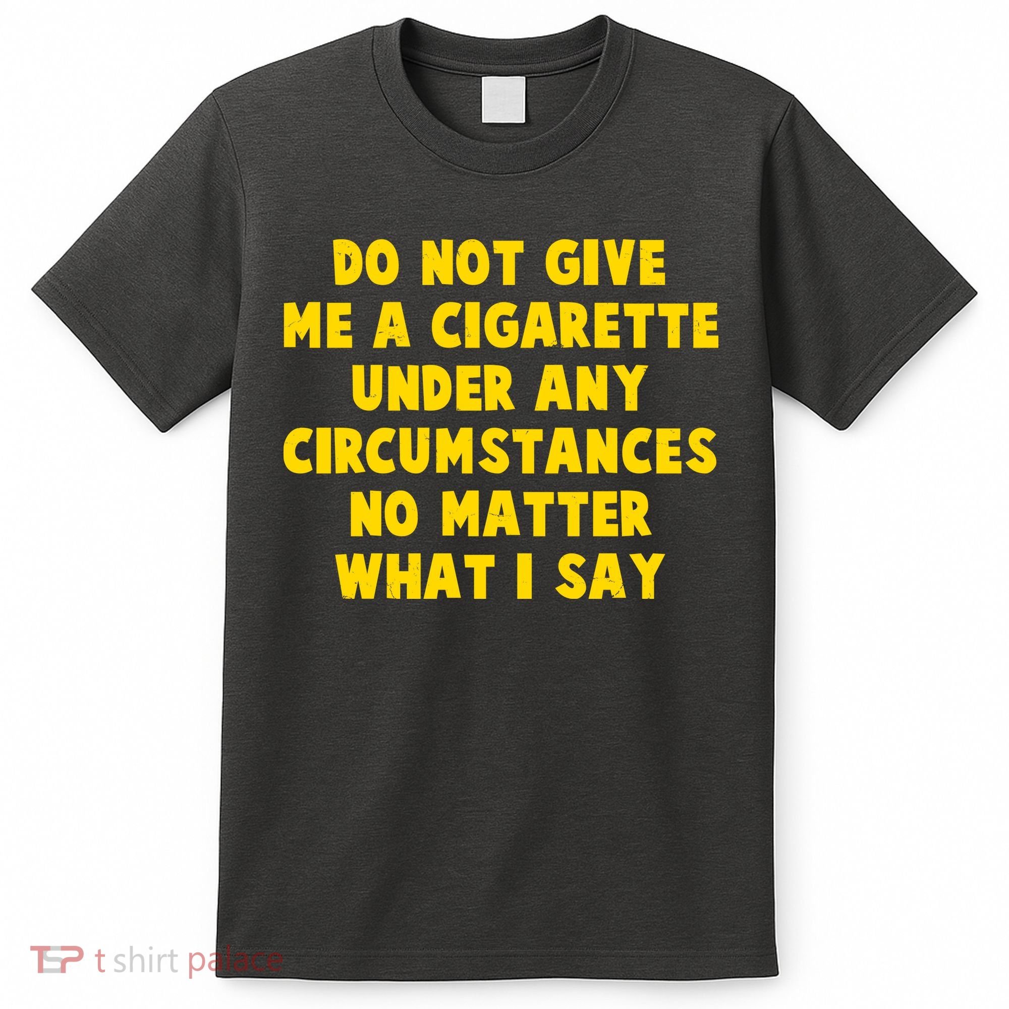 Do Not Give Me A Cigarette Under Any Circumstances No Matter What I Say T-Shirt
