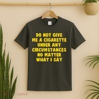 Do Not Give Me A Cigarette Under Any Circumstances No Matter What I Say T-Shirt thumb 2
