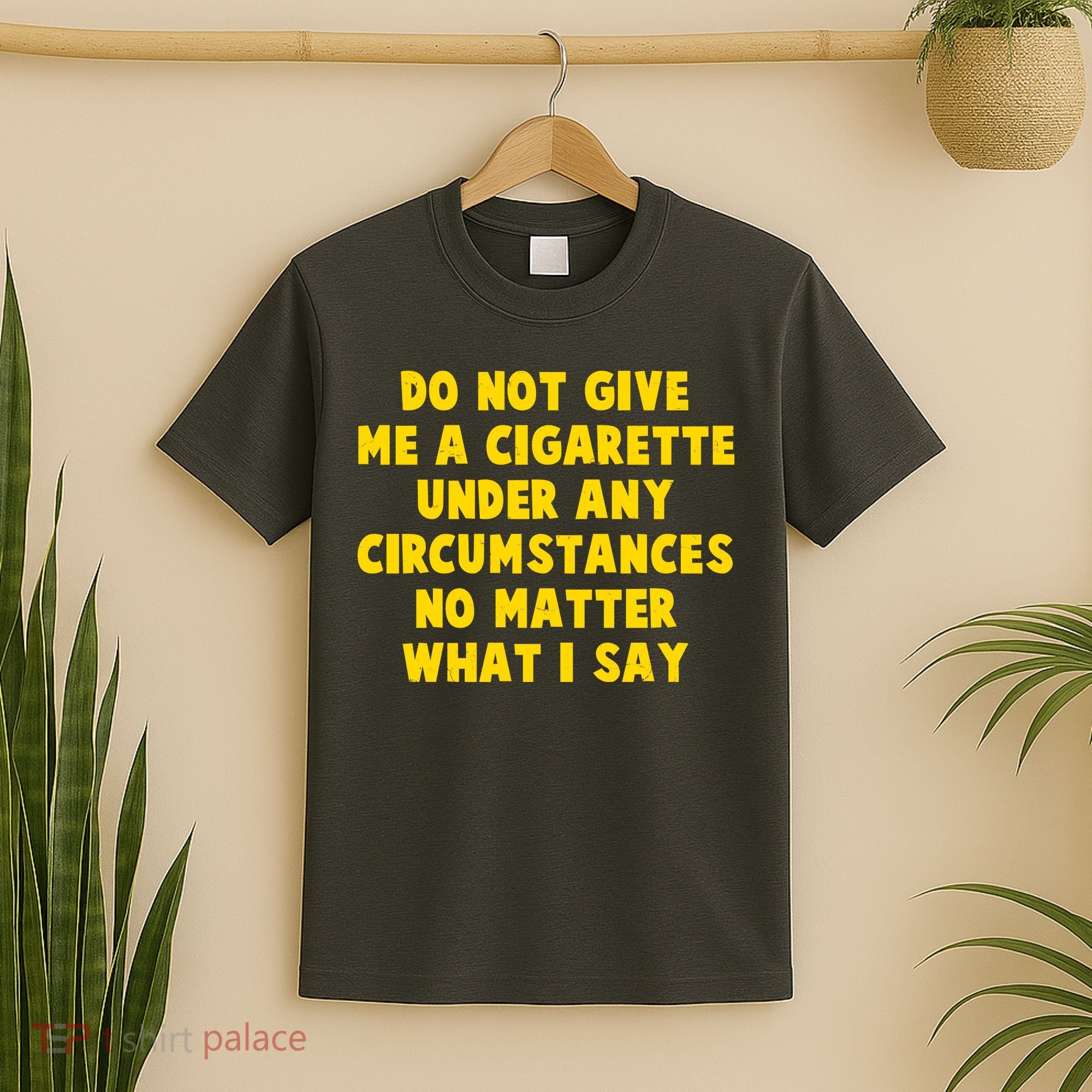 Do Not Give Me A Cigarette Under Any Circumstances No Matter What I Say T-Shirt