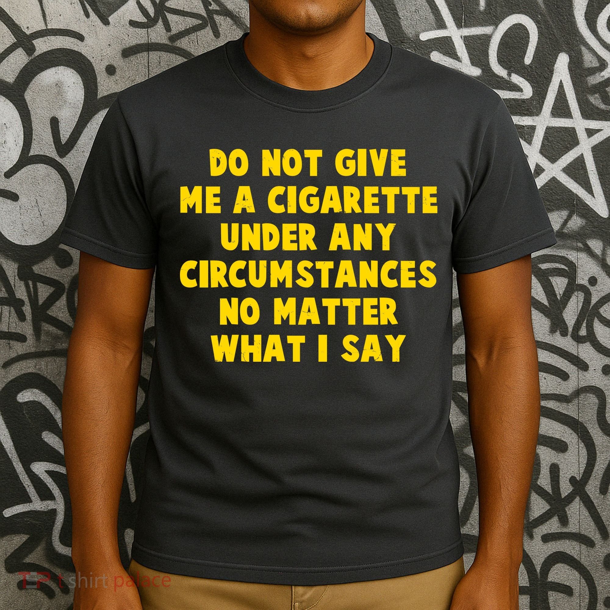 Do Not Give Me A Cigarette Under Any Circumstances No Matter What I Say T-Shirt